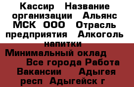 Кассир › Название организации ­ Альянс-МСК, ООО › Отрасль предприятия ­ Алкоголь, напитки › Минимальный оклад ­ 22 000 - Все города Работа » Вакансии   . Адыгея респ.,Адыгейск г.